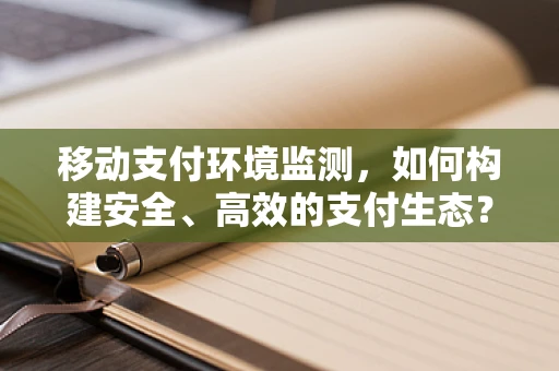 移动支付环境监测，如何构建安全、高效的支付生态？