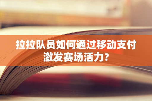 拉拉队员如何通过移动支付激发赛场活力？