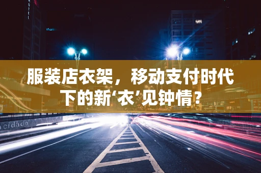 服装店衣架，移动支付时代下的新‘衣’见钟情？