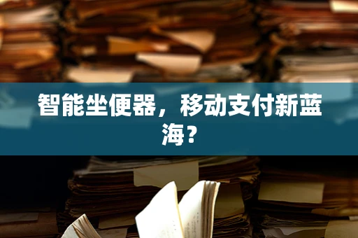 智能坐便器，移动支付新蓝海？