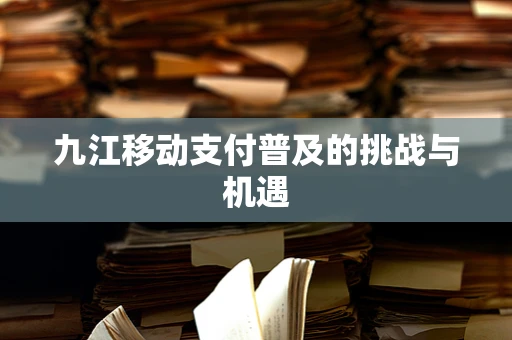 九江移动支付普及的挑战与机遇