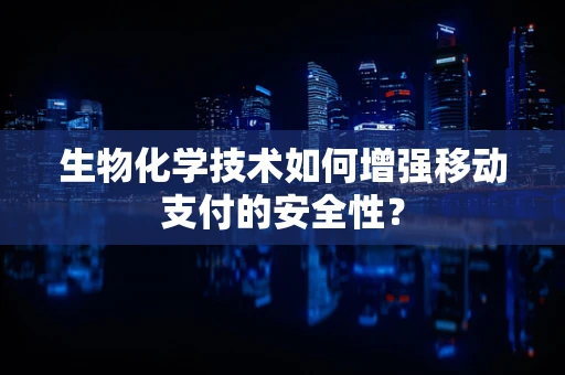 生物化学技术如何增强移动支付的安全性？