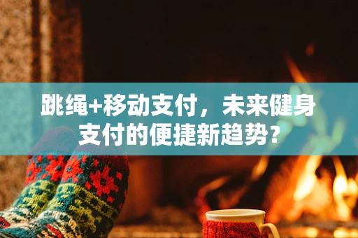 跳绳+移动支付，未来健身支付的便捷新趋势？