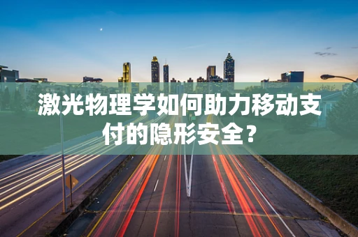 激光物理学如何助力移动支付的隐形安全？