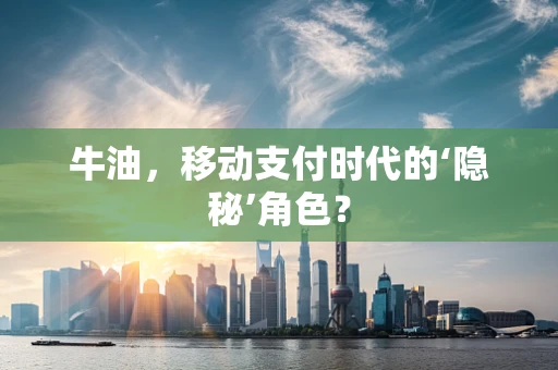 牛油，移动支付时代的‘隐秘’角色？