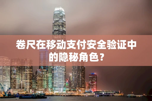 卷尺在移动支付安全验证中的隐秘角色？