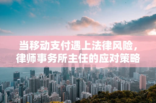 当移动支付遇上法律风险，律师事务所主任的应对策略