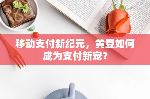 移动支付新纪元，黄豆如何成为支付新宠？