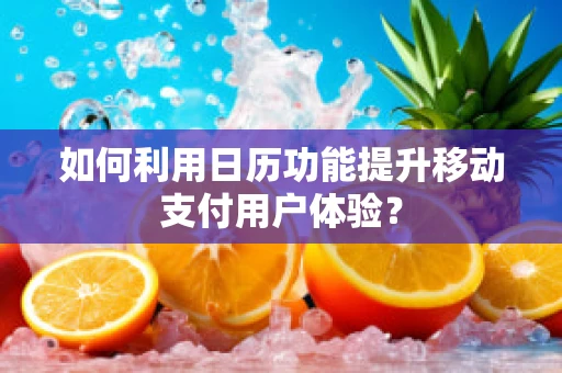 如何利用日历功能提升移动支付用户体验？