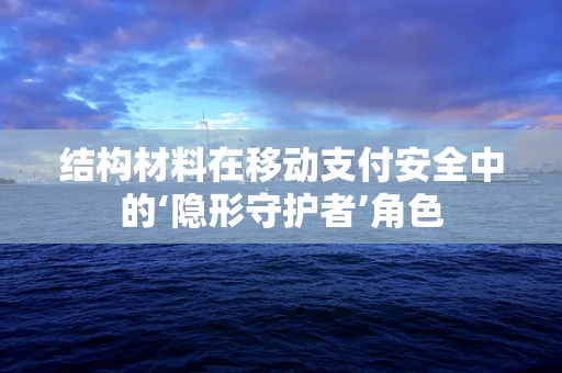 结构材料在移动支付安全中的‘隐形守护者’角色