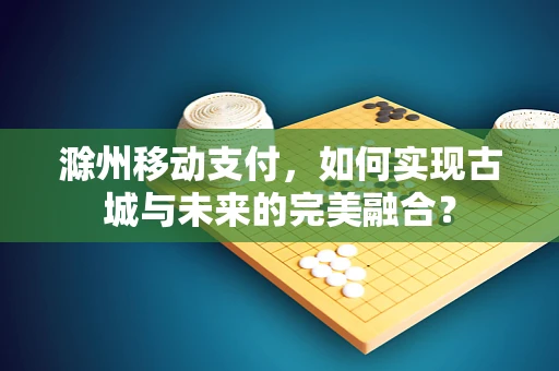 滁州移动支付，如何实现古城与未来的完美融合？