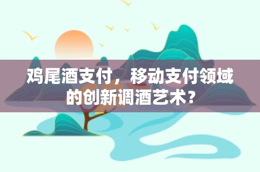 鸡尾酒支付，移动支付领域的创新调酒艺术？