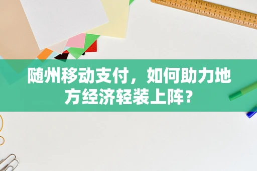 随州移动支付，如何助力地方经济轻装上阵？