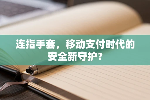 连指手套，移动支付时代的安全新守护？