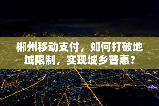 郴州移动支付，如何打破地域限制，实现城乡普惠？