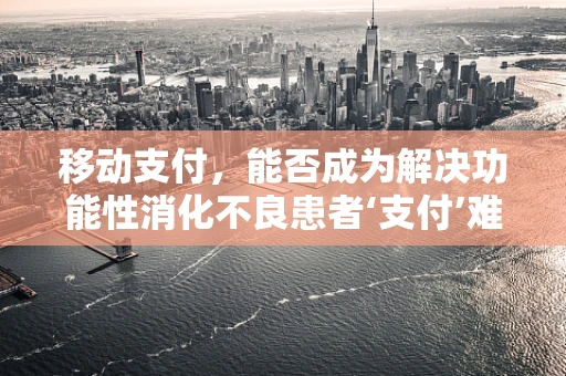 移动支付，能否成为解决功能性消化不良患者‘支付’难题的新途径？