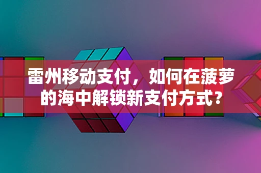 雷州移动支付，如何在菠萝的海中解锁新支付方式？