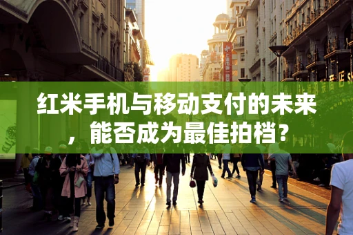 红米手机与移动支付的未来，能否成为最佳拍档？