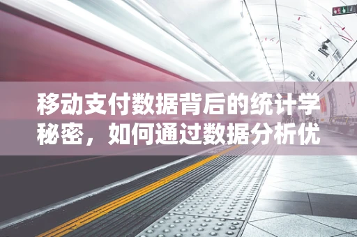 移动支付数据背后的统计学秘密，如何通过数据分析优化用户体验？