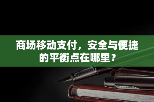 商场移动支付，安全与便捷的平衡点在哪里？