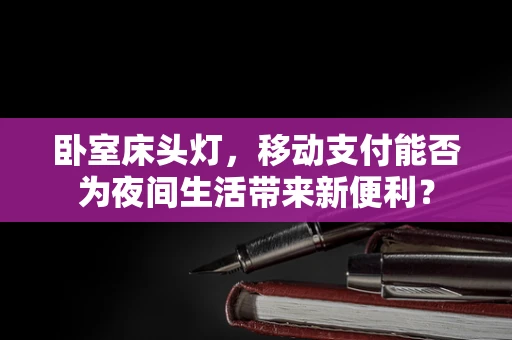 卧室床头灯，移动支付能否为夜间生活带来新便利？