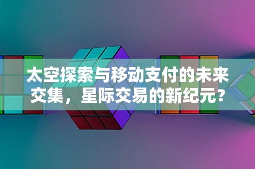 太空探索与移动支付的未来交集，星际交易的新纪元？