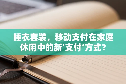 睡衣套装，移动支付在家庭休闲中的新‘支付’方式？