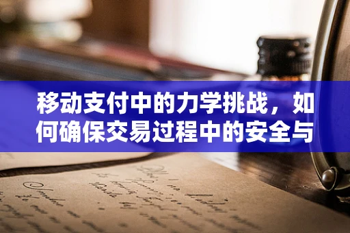 移动支付中的力学挑战，如何确保交易过程中的安全与稳定？