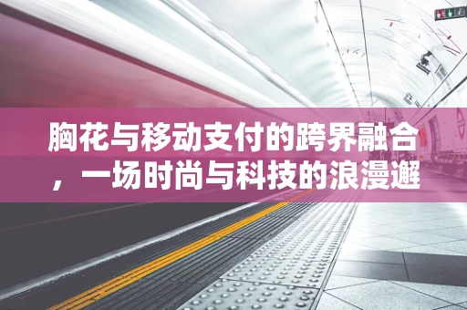 胸花与移动支付的跨界融合，一场时尚与科技的浪漫邂逅？