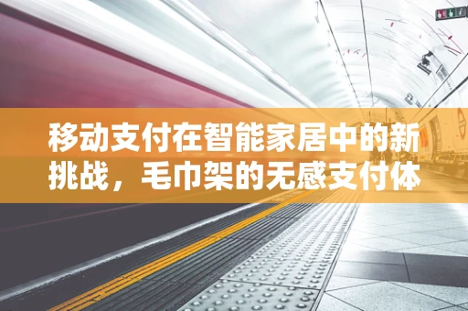 移动支付在智能家居中的新挑战，毛巾架的无感支付体验