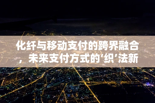 化纤与移动支付的跨界融合，未来支付方式的‘织’法新探索？