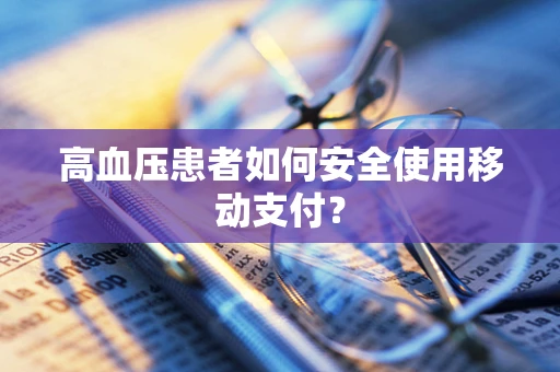 高血压患者如何安全使用移动支付？