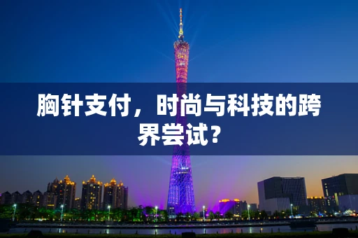 胸针支付，时尚与科技的跨界尝试？