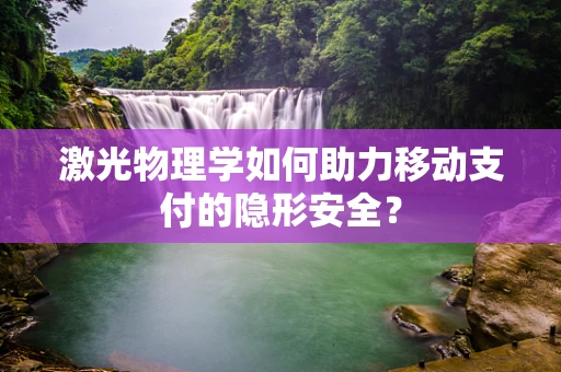 激光物理学如何助力移动支付的隐形安全？