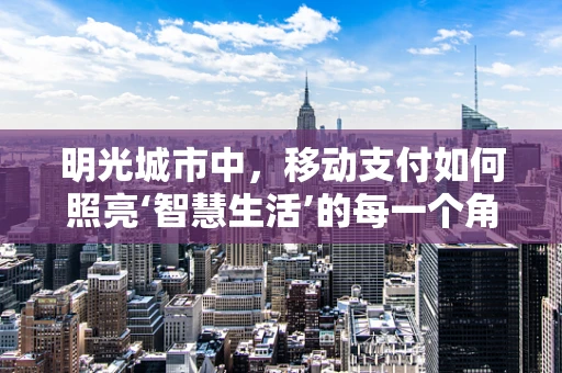 明光城市中，移动支付如何照亮‘智慧生活’的每一个角落？