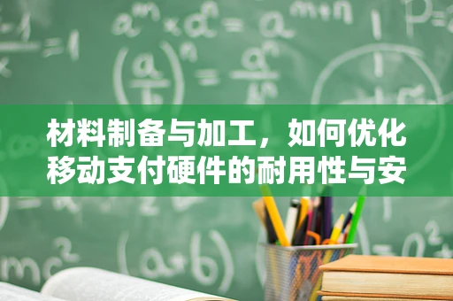 材料制备与加工，如何优化移动支付硬件的耐用性与安全性？