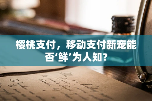 樱桃支付，移动支付新宠能否‘鲜’为人知？