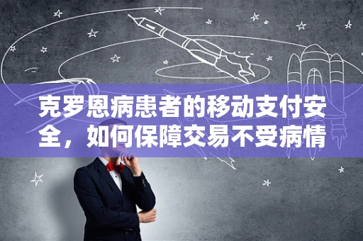 克罗恩病患者的移动支付安全，如何保障交易不受病情影响？