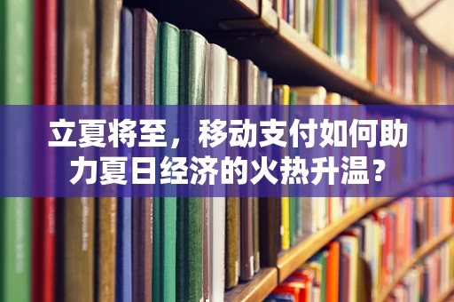 立夏将至，移动支付如何助力夏日经济的火热升温？