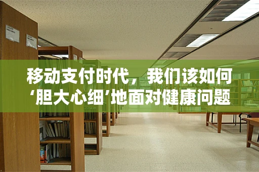 移动支付时代，我们该如何‘胆大心细’地面对健康问题？