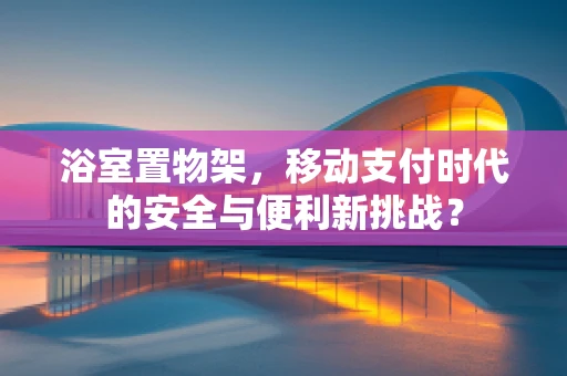 浴室置物架，移动支付时代的安全与便利新挑战？