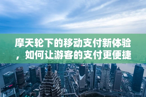 摩天轮下的移动支付新体验，如何让游客的支付更便捷？