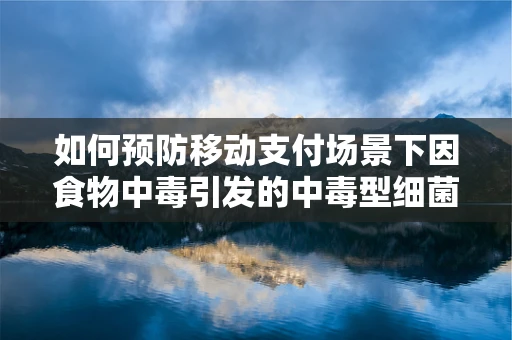 如何预防移动支付场景下因食物中毒引发的中毒型细菌性痢疾？