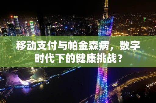 移动支付与帕金森病，数字时代下的健康挑战？