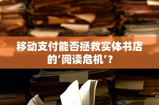 移动支付能否拯救实体书店的‘阅读危机’？