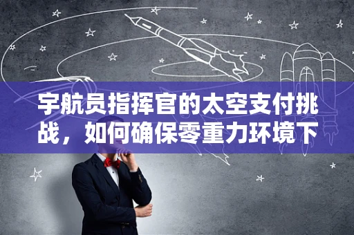 宇航员指挥官的太空支付挑战，如何确保零重力环境下的资金安全？