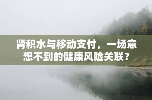 肾积水与移动支付，一场意想不到的健康风险关联？