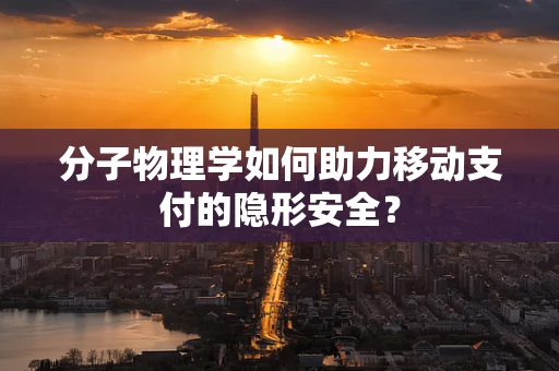 分子物理学如何助力移动支付的隐形安全？