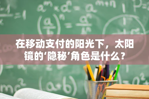 在移动支付的阳光下，太阳镜的‘隐秘’角色是什么？