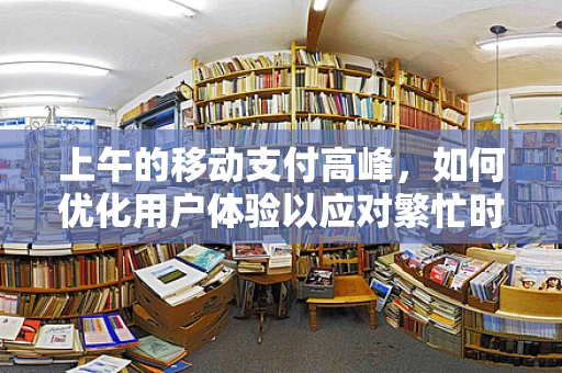 上午的移动支付高峰，如何优化用户体验以应对繁忙时段？